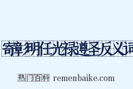 寄彰明任光禄遵圣反义词是什么意思的图片